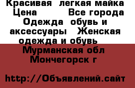 Красивая, легкая майка › Цена ­ 580 - Все города Одежда, обувь и аксессуары » Женская одежда и обувь   . Мурманская обл.,Мончегорск г.